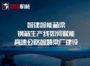 智建智能箱梁钢筋生产线如何赋能高速公路智慧梁厂建设
