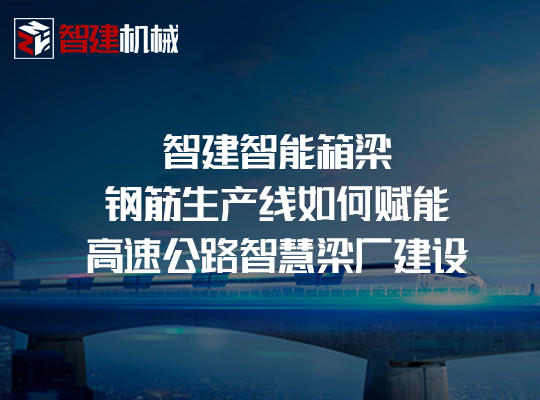 智建智能箱梁钢筋生产线如何赋能高速公路智慧梁厂建设 智建智能箱梁钢筋生产线如何赋能高速公路智慧梁厂建设