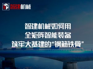 智建机械如何用全矩阵智能装备筑牢大基建的“钢筋铁骨”