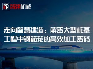 走向智慧建造：解密大型桩基工程中钢筋笼的高效加...