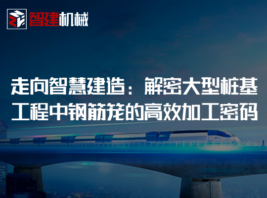 走向智慧建造：解密大型桩基工程中钢筋笼的高效加...