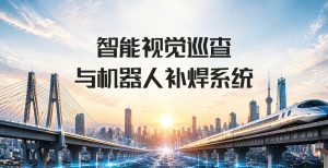 智能视觉巡查与机器人补焊系统