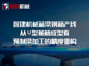 智建机械箱梁钢筋产线：从 U 型箍筋成型看预制梁加...