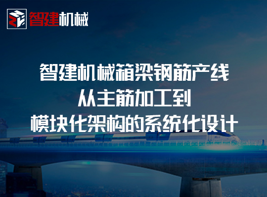 智建机械箱梁钢筋产线:从主筋加工到模块化架构的... 智建机械箱梁钢筋产线:从主筋加工到模块化架构的...