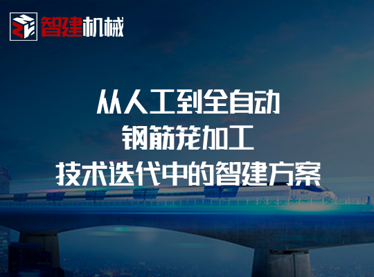 从人工到全自动:钢筋笼加工技术迭代中的智建方案 从人工到全自动:钢筋笼加工技术迭代中的智建方案