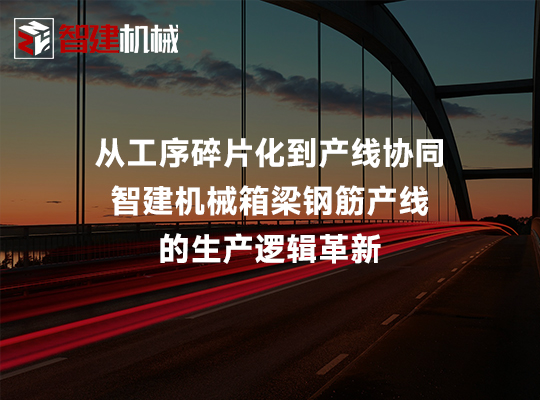 从工序碎片化到产线协同:智建机械箱梁钢筋产线的... 从工序碎片化到产线协同:智建机械箱梁钢筋产线的...