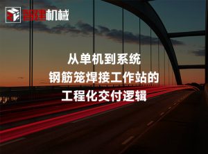 从单机到系统：钢筋笼焊接工作站的工程化交付逻辑