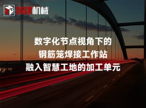 数字化节点视角下的钢筋笼焊接工作站：融入智慧工...