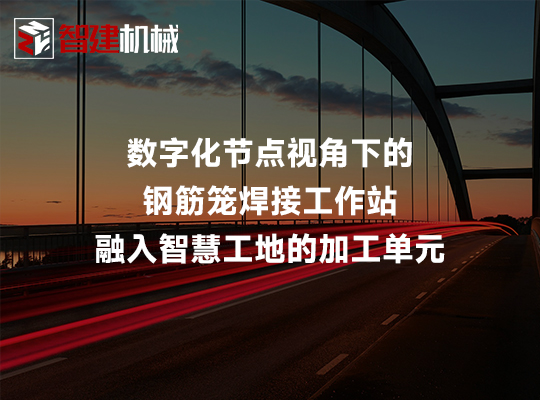 数字化节点视角下的钢筋笼焊接工作站:融入智慧工... 数字化节点视角下的钢筋笼焊接工作站:融入智慧工...