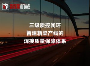 三级质控闭环：智建箱梁产线的焊接质量保障体系