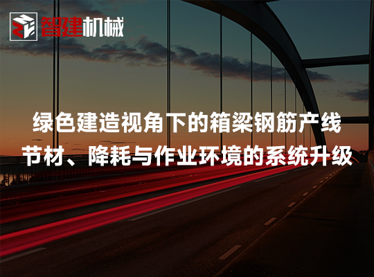 绿色建造视角下的箱梁钢筋产线:节材、降耗与作业... 绿色建造视角下的箱梁钢筋产线:节材、降耗与作业...