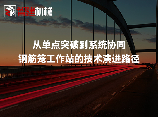 从单点突破到系统协同:钢筋笼工作站的技术演进路径 从单点突破到系统协同:钢筋笼工作站的技术演进路径