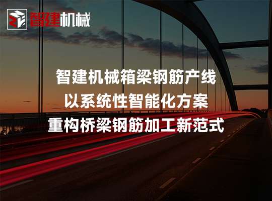 智建机械箱梁钢筋产线以系统性智能化方案重构桥梁... 智建机械箱梁钢筋产线以系统性智能化方案重构桥梁...
