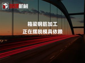 箱梁钢筋加工，正在摆脱模具依赖