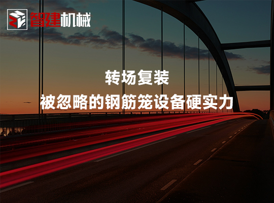 转场复装:被忽略的钢筋笼设备硬实力 转场复装:被忽略的钢筋笼设备硬实力