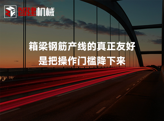 箱梁钢筋产线的真正友好,是把操作门槛降下来 箱梁钢筋产线的真正友好,是把操作门槛降下来