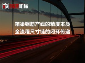 箱梁钢筋产线的精度本质：全流程尺寸链的闭环传递