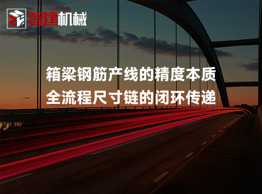 箱梁钢筋产线的精度本质：全流程尺寸链的闭环传递