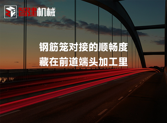 钢筋笼对接的顺畅度,藏在前道端头加工里 钢筋笼对接的顺畅度,藏在前道端头加工里