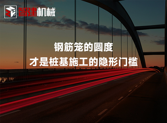 钢筋笼的圆度，才是桩基施工的隐形门槛