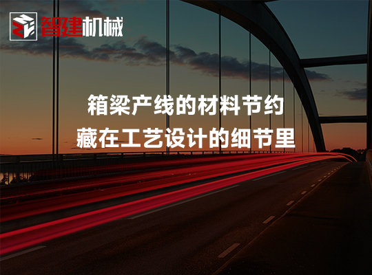 箱梁产线的材料节约,藏在工艺设计的细节里 箱梁产线的材料节约,藏在工艺设计的细节里