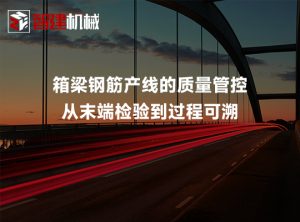 箱梁钢筋产线的质量管控：从末端检验到过程可溯