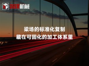 梁场的标准化复制，藏在可固化的加工体系里
