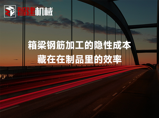 箱梁钢筋加工的隐性成本:藏在在制品里的效率 箱梁钢筋加工的隐性成本:藏在在制品里的效率